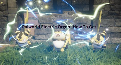 Where to Farm Electric Organs Palworld: A Comprehensive Guide